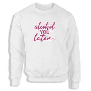 'Alcohol You Later' Black or White Women's Sweatshirt S-2XL Funny Gift Adult Sweater Jumper