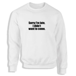Sorry I'm Late I Didn't Want To Come Black or White Men's Sweatshirt S-2XL Adult Sweater Jumper